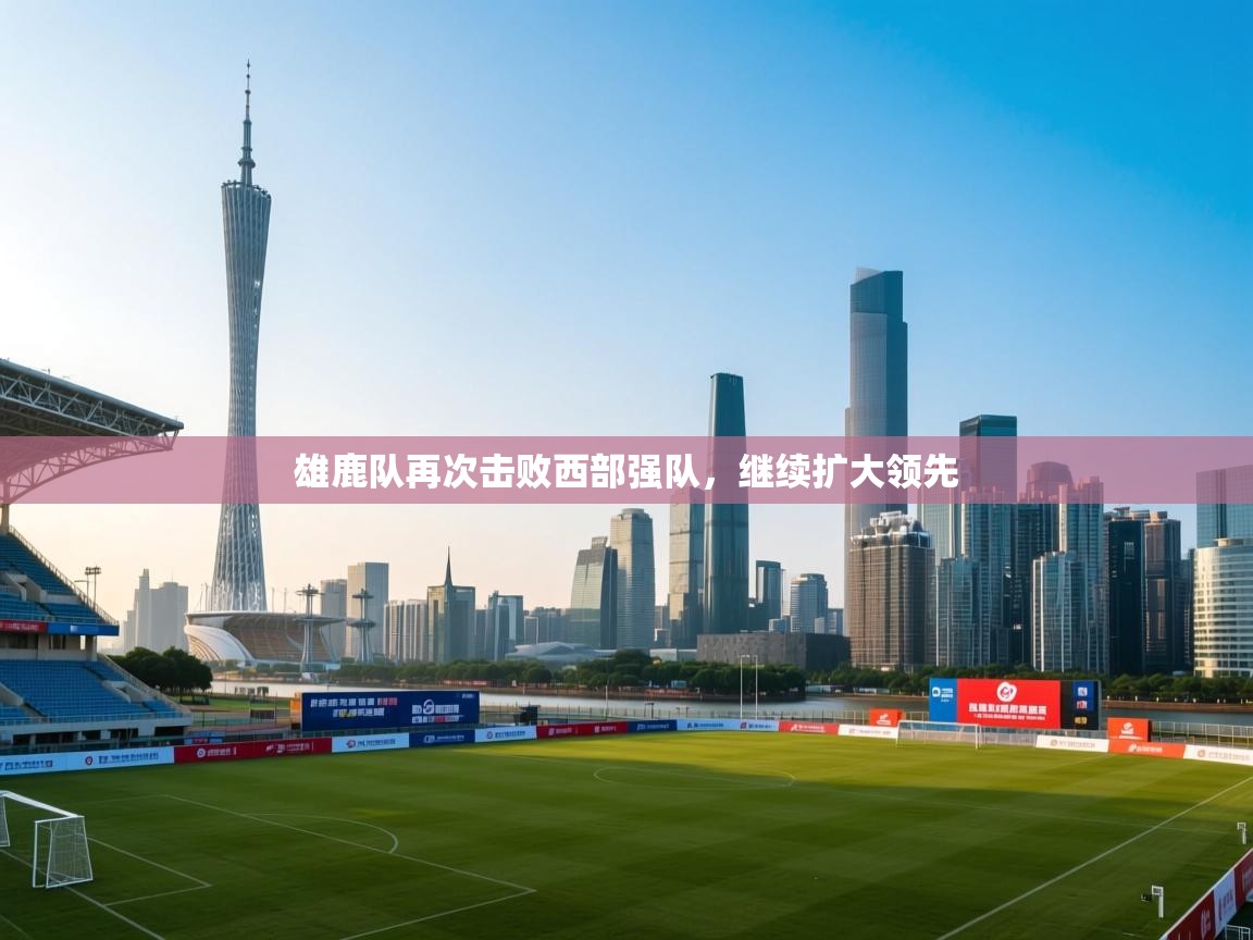 雄鹿队再次击败西部强队，继续扩大领先  第2张